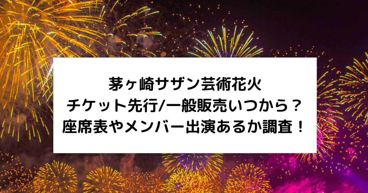 茅ヶ崎ｻｻﾞﾝ芸術花火2023ﾁｹｯﾄ販売いつから？ｸﾞｯｽﾞ当日販売と座席表や